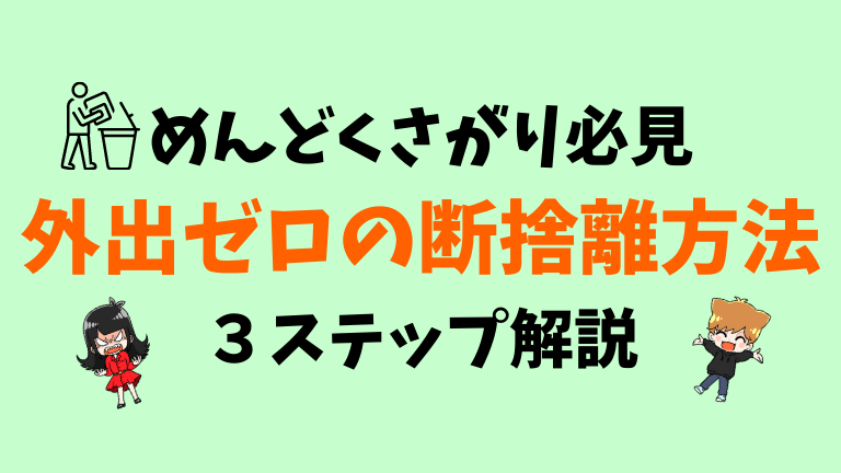 外出ゼロの断捨離方法を３ステップで解説【めんどくさがり必見】